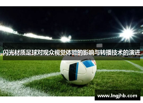 闪光材质足球对观众视觉体验的影响与转播技术的演进