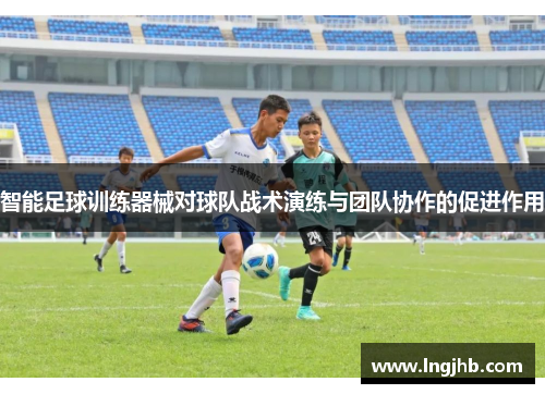 智能足球训练器械对球队战术演练与团队协作的促进作用