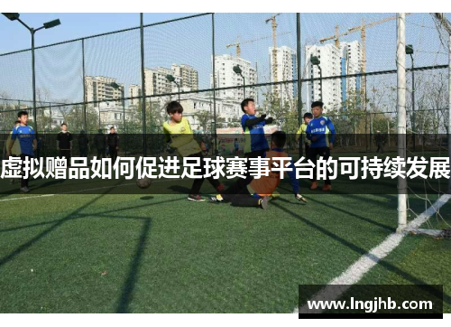 虚拟赠品如何促进足球赛事平台的可持续发展