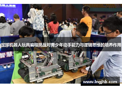 足球机器人玩具编程挑战对青少年动手能力与逻辑思维的培养作用
